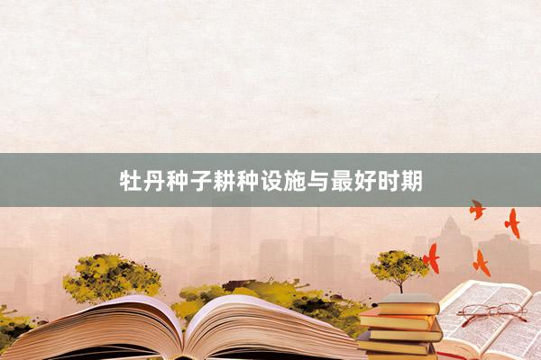 牡丹种子耕种设施与最好时期